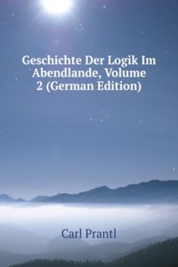 Geschichte Der Logik Im Abendlande, Volume 2 (German Edition)