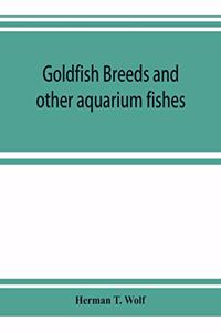 Goldfish breeds and other aquarium fishes, their care and propagation; a guide to freshwater and marine aquaria, their fauna, flora and management