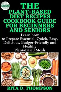 The Plant-Based Diet Recipes Cookbook Guide for Beginners and Seniors