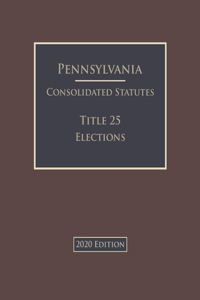 Pennsylvania Consolidated Statutes Title 25 Elections 2020 Edition