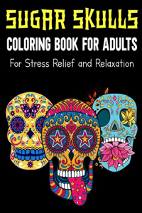 Sugar Skulls Coloring Book For Adults For Stress Relief and Relaxation