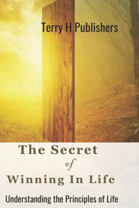 Secret of Winning in Life: Understanding the Principles of Life.