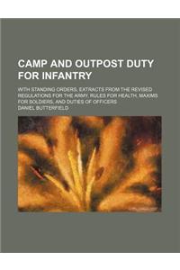 A Camp and Outpost Duty for Infantry; With Standing Orders, Extracts from the Revised Regulations for the Army, Rules for Health, Maxims for Soldier