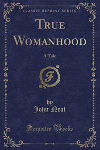 True Womanhood: A Tale (Classic Reprint)