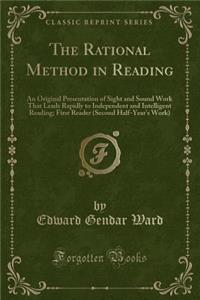 The Rational Method in Reading: An Original Presentation of Sight and Sound Work That Leads Rapidly to Independent and Intelligent Reading; First Reader (Second Half-Year's Work) (Classic Reprint)