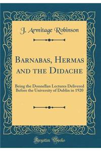 Barnabas, Hermas and the Didache: Being the Donnellan Lectures Delivered Before the University of Dublin in 1920 (Classic Reprint)