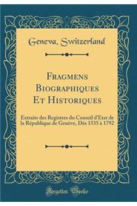 Fragmens Biographiques Et Historiques: Extraits Des Registres Du Conseil d'Ã?tat de la RÃ©publique de GenÃ¨ve, DÃ¨s 1535 Ã? 1792 (Classic Reprint)