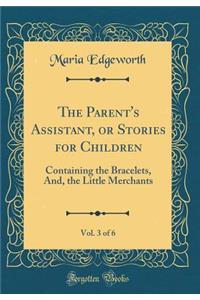 The Parent's Assistant, or Stories for Children, Vol. 3 of 6: Containing the Bracelets, And, the Little Merchants (Classic Reprint)