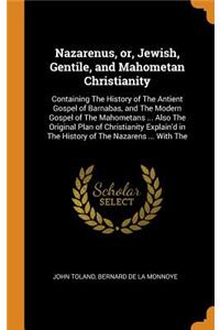 Nazarenus, Or, Jewish, Gentile, and Mahometan Christianity: Containing the History of the Antient Gospel of Barnabas, and the Modern Gospel of the Mahometans ... Also the Original Plan of Christianity Explain'd in the History of the Nazarens ... wi