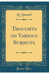 Thoughts on Various Subjects (Classic Reprint)