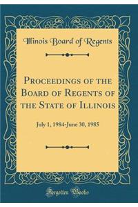 Proceedings of the Board of Regents of the State of Illinois: July 1, 1984-June 30, 1985 (Classic Reprint)