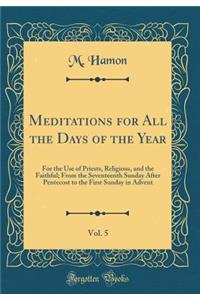 Meditations for All the Days of the Year, Vol. 5: For the Use of Priests, Religious, and the Faithful; From the Seventeenth Sunday After Pentecost to the First Sunday in Advent (Classic Reprint)