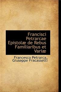 Francisci Petrarcae Epistolae de Rebus Familiaribus Et Variae