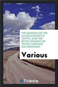 The Genesis of the Massachusetts Town: And the Development of Town-Meeting Government