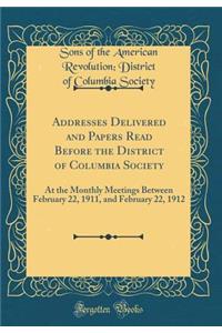 Addresses Delivered and Papers Read Before the District of Columbia Society: At the Monthly Meetings Between February 22, 1911, and February 22, 1912 (Classic Reprint)