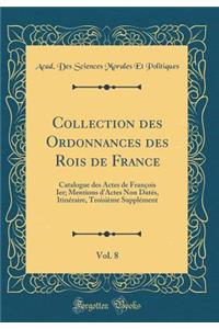 Collection Des Ordonnances Des Rois de France, Vol. 8: Catalogue Des Actes de FranÃ§ois Ier; Mentions d'Actes Non DatÃ©s, ItinÃ©raire, TroisiÃ¨me SupplÃ©ment (Classic Reprint)