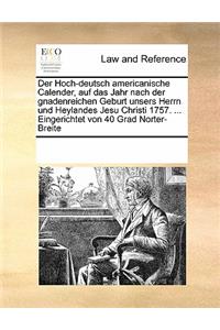 Der Hoch-Deutsch Americanische Calender, Auf Das Jahr Nach Der Gnadenreichen Geburt Unsers Herrn Und Heylandes Jesu Christi 1757. ... Eingerichtet Von 40 Grad Norter-Breite