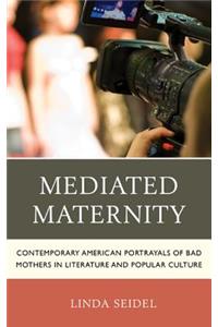 Mediated Maternity: Contemporary American Portrayals of Bad Mothers in Literature and Popular Culture