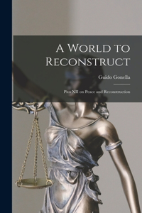 World to Reconstruct; Pius XII on Peace and Reconstruction