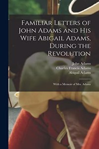 Familiar Letters of John Adams and his Wife Abigail Adams, During the Revolution