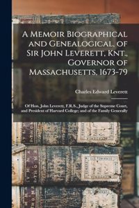Memoir Biographical and Genealogical, of Sir John Leverett, Knt., Governor of Massachusetts, 1673-79