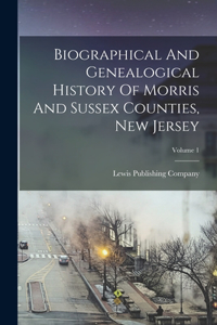 Biographical And Genealogical History Of Morris And Sussex Counties, New Jersey; Volume 1