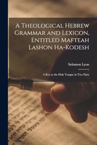 Theological Hebrew Grammar and Lexicon, Entitled Mafteah Lashon Ha-kodesh