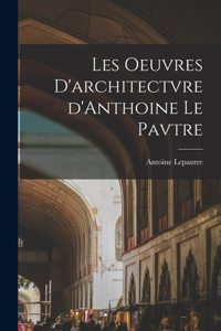 Les oeuvres d'architectvre d'Anthoine Le Pavtre