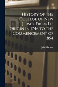History of the College of New Jersey From its Origin in 1746 to the Commencement of 1854