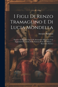 I Figli Di Renzo Tramaglino E Di Lucia Mondella: Séguito Ai Promessi Sposi Di Alessandro Manzoni; Con Aggiuntavi La Storia Della Famosa Peste Di Milano ... Racconto Storico