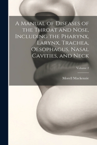 Manual of Diseases of the Throat and Nose, Including the Pharynx, Larynx, Trachea, Oesophagus, Nasal Cavities, and Neck; Volume 2