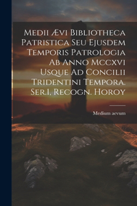 Medii Ævi Bibliotheca Patristica Seu Ejusdem Temporis Patrologia Ab Anno Mccxvi Usque Ad Concilii Tridentini Tempora. Ser.1, Recogn. Horoy