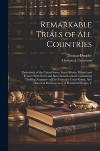 Remarkable Trials of All Countries: Particularly of the United States, Great Britain, Ireland and France: With Notes and Speeches of Counsel. Containing Thrilling Narratives of Fact Fr