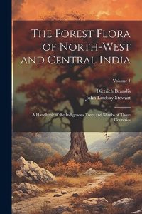 Forest Flora of North-West and Central India: A Handbook of the Indigenous Trees and Shrubs of Those Countries; Volume 1