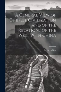 General View of Chinese Civilization and of the Relations of the West With China