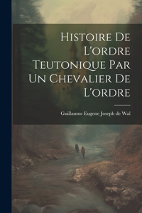 Histoire De L'ordre Teutonique Par Un Chevalier De L'ordre