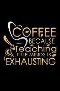Coffee Because Teaching Little Minds Is Exhausting