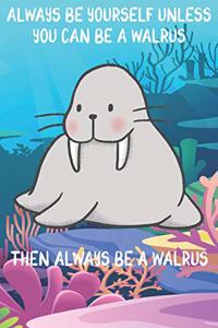 Always Be Yourself Unless You Can Be A Walruses Then Always Be A Walruses: Cute Walruses Lovers Journal / Notebook / Diary / Birthday Gift (6x9 - 110 Blank Lined Pages)