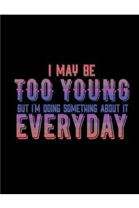 I May Be Too Young But I'm Doing Something About It Everyday