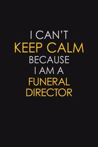 I Can't Keep Calm Because I Am A Funeral Director