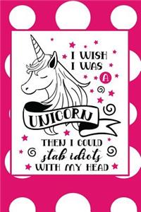 I Wish I Was a Unicorn. Then I Could Stab Idiots with My Head