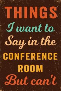 Things I Want To Say In The Conference Room But Can't Notebook Vintage