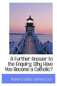 A Further Answer to the Enquiry; Why Have You Become a Catholic?