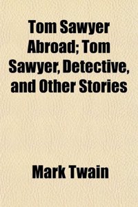 Tom Sawyer Abroad; Tom Sawyer, Detective, and Other Stories