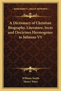 Dictionary of Christian Biography, Literature, Sects and Doctrines Hermogenes to Julianus V5