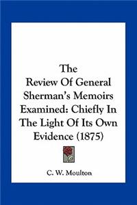 The Review of General Sherman's Memoirs Examined