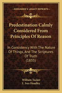 Predestination Calmly Considered From Principles Of Reason