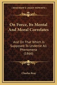 On Force, Its Mental And Moral Correlates