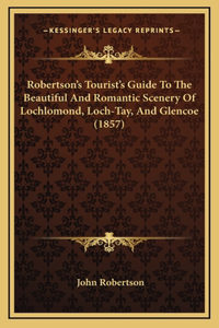 Robertson's Tourist's Guide To The Beautiful And Romantic Scenery Of Lochlomond, Loch-Tay, And Glencoe (1857)