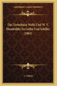Das Verhaltniss Wolfs Und W. V. Humboldts Zu Gothe Und Schiller (1863)
